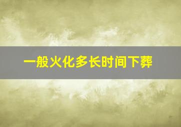 一般火化多长时间下葬