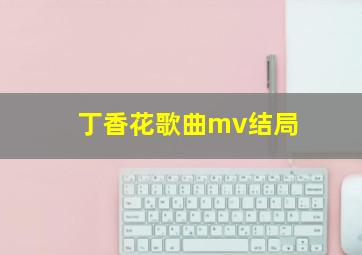 丁香花歌曲mv结局