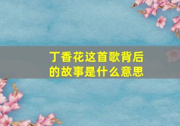 丁香花这首歌背后的故事是什么意思