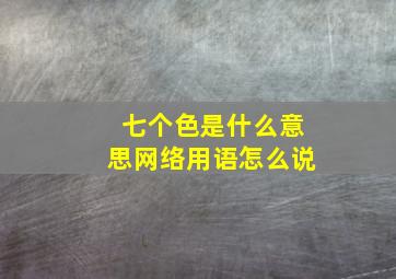 七个色是什么意思网络用语怎么说