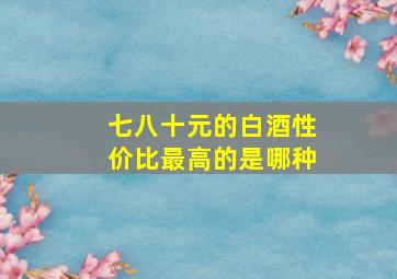 七八十元的白酒性价比最高的是哪种