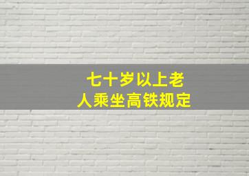 七十岁以上老人乘坐高铁规定