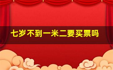 七岁不到一米二要买票吗