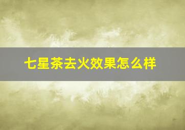 七星茶去火效果怎么样