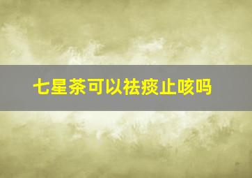 七星茶可以祛痰止咳吗