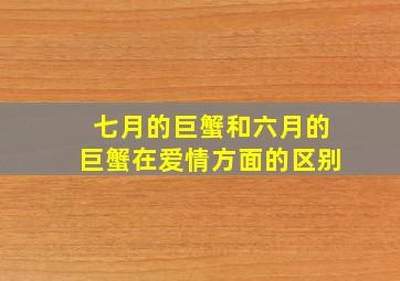 七月的巨蟹和六月的巨蟹在爱情方面的区别