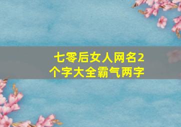 七零后女人网名2个字大全霸气两字