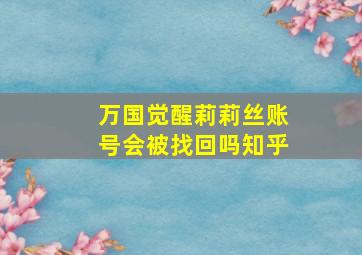 万国觉醒莉莉丝账号会被找回吗知乎