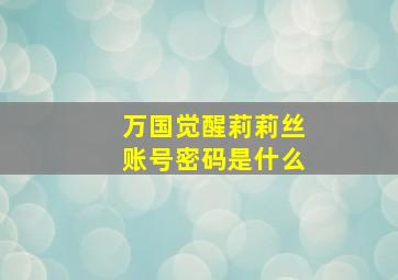 万国觉醒莉莉丝账号密码是什么