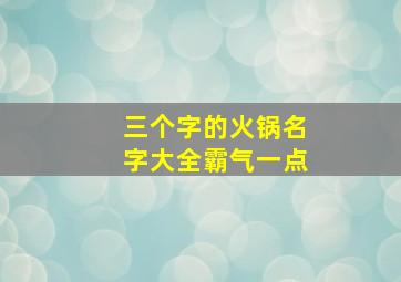 三个字的火锅名字大全霸气一点