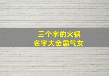 三个字的火锅名字大全霸气女