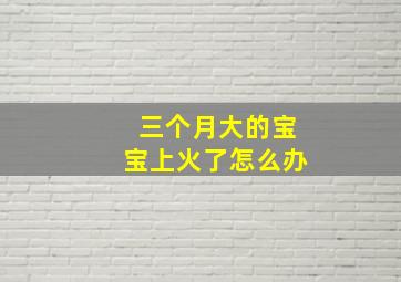 三个月大的宝宝上火了怎么办