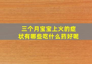 三个月宝宝上火的症状有哪些吃什么药好呢