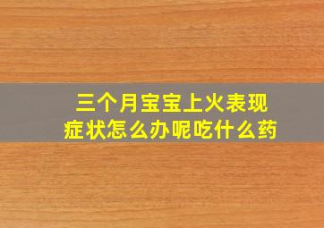 三个月宝宝上火表现症状怎么办呢吃什么药