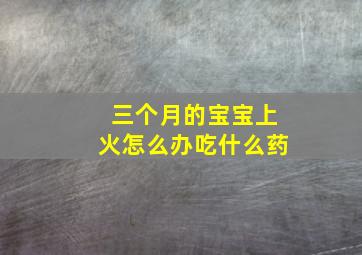 三个月的宝宝上火怎么办吃什么药