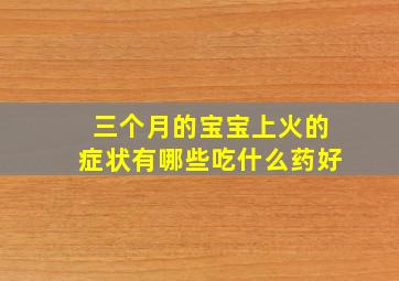 三个月的宝宝上火的症状有哪些吃什么药好