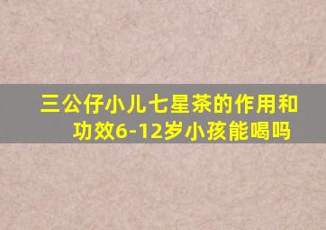 三公仔小儿七星茶的作用和功效6-12岁小孩能喝吗