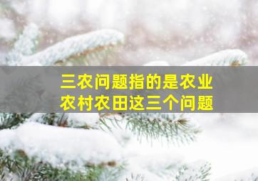 三农问题指的是农业农村农田这三个问题