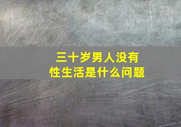 三十岁男人没有性生活是什么问题