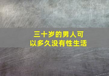 三十岁的男人可以多久没有性生活