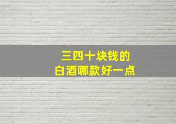 三四十块钱的白酒哪款好一点