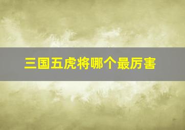 三国五虎将哪个最厉害