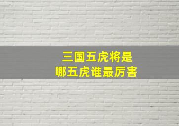 三国五虎将是哪五虎谁最厉害