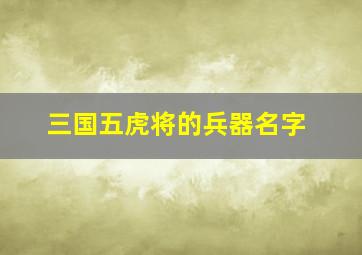 三国五虎将的兵器名字