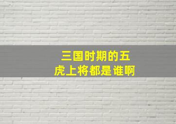 三国时期的五虎上将都是谁啊