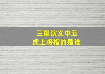 三国演义中五虎上将指的是谁