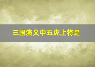 三国演义中五虎上将是