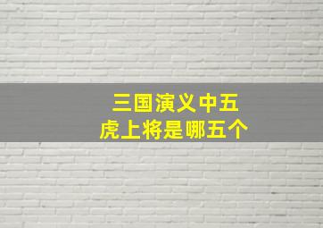 三国演义中五虎上将是哪五个