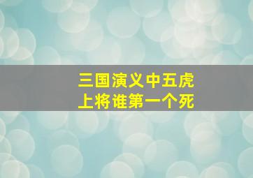 三国演义中五虎上将谁第一个死