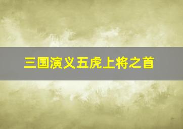 三国演义五虎上将之首