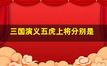 三国演义五虎上将分别是