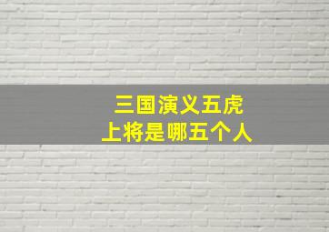 三国演义五虎上将是哪五个人