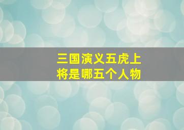 三国演义五虎上将是哪五个人物