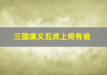 三国演义五虎上将有谁