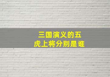 三国演义的五虎上将分别是谁