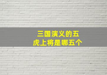 三国演义的五虎上将是哪五个