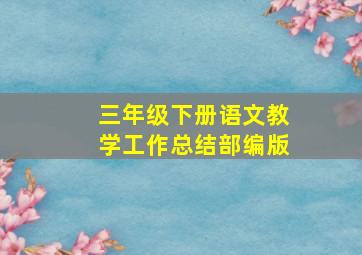 三年级下册语文教学工作总结部编版