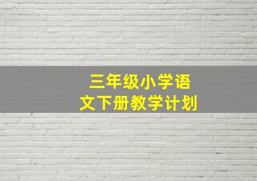 三年级小学语文下册教学计划