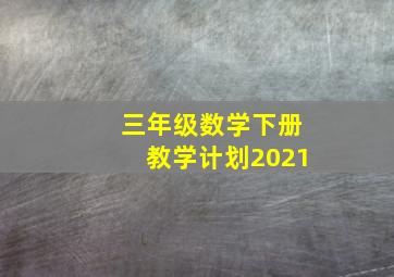 三年级数学下册教学计划2021