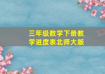 三年级数学下册教学进度表北师大版