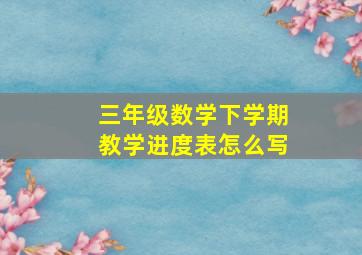 三年级数学下学期教学进度表怎么写