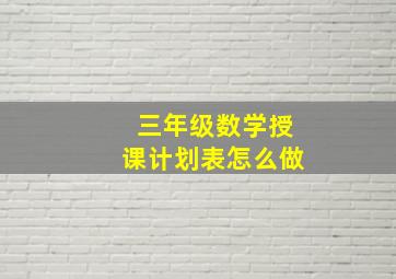 三年级数学授课计划表怎么做