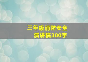 三年级消防安全演讲稿300字