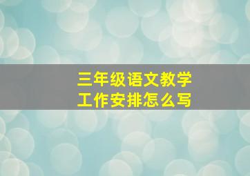 三年级语文教学工作安排怎么写