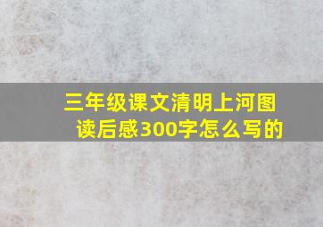 三年级课文清明上河图读后感300字怎么写的