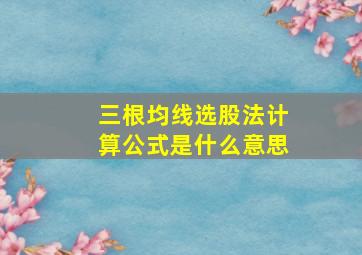 三根均线选股法计算公式是什么意思